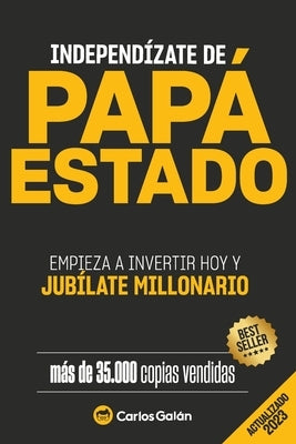 Independízate de Papá Estado: Empieza a invertir HOY y jubílate millonario by Gal&#225;n, Carlos