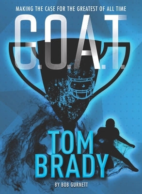 G.O.A.T. - Tom Brady: Making the Case for Greatest of All Time Volume 4 by Gurnett, Bob