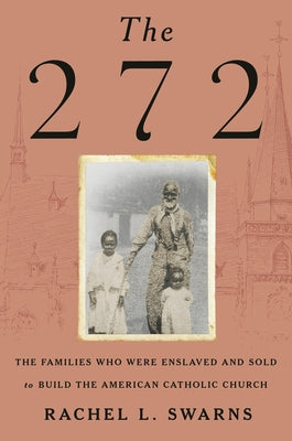 The 272: The Families Who Were Enslaved and Sold to Build the American Catholic Church by Swarns, Rachel L.