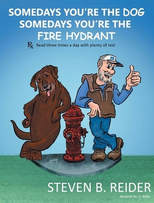 Somedays You're the Dog, Somedays You're the Fire Hydrant by Reider, Steven B.