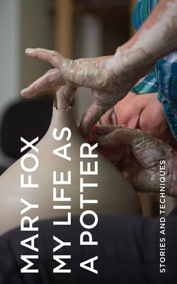 My Life as a Potter: Stories and Techniques by Fox, Mary