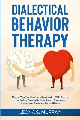 Dialectical Behavior Therapy: Master Your Emotional Intelligence with DBT, Control Borderline Personality Disorder and Overcome Depression, Anger an by Murray, Leona S.