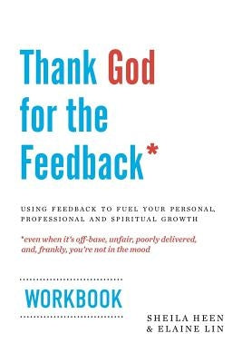Thank God for the Feedback: Using Feedback to Fuel Your Personal, Professional and Spiritual Growth by Lin, Elaine