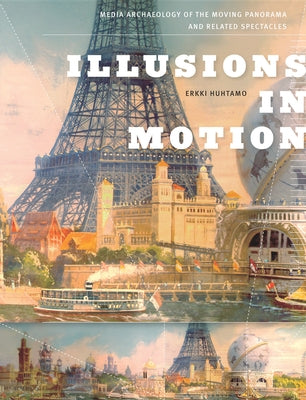 Illusions in Motion: Media Archaeology of the Moving Panorama and Related Spectacles by Huhtamo, Erkki
