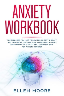 Anxiety Workbook: The Exercises You MUST Follow for Anxiety Therapy and Treatment, Discover How to Win Panic Attacks and Improve Your So by Moore, Ellen