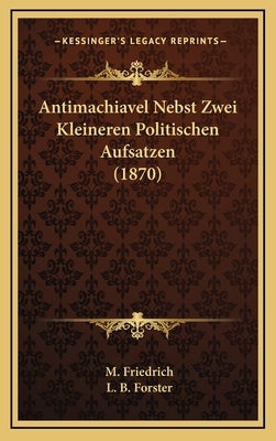 Antimachiavel Nebst Zwei Kleineren Politischen Aufsatzen (1870) by Friedrich, M.