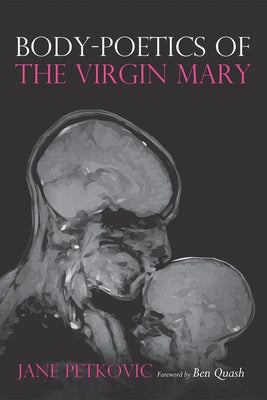 Body-Poetics of the Virgin Mary by Petkovic, Jane