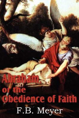 Abraham, or the Obedience of Faith by Meyer, F. B.
