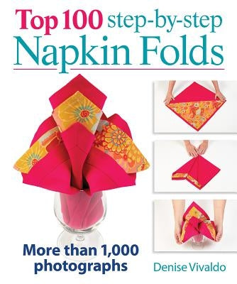 Top 100 Step-By-Step Napkin Folds: More Than 1,000 Photographs by Vivaldo, Denise