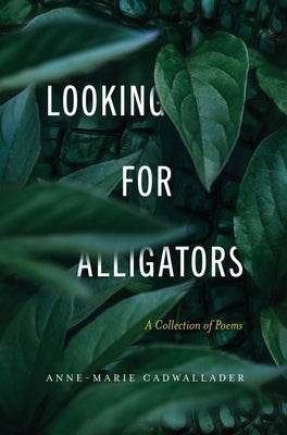 Looking For Alligators: A Collection of Poems by Cadwallader, Anne-Marie