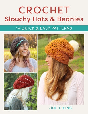 Crochet Slouchy Hats and Beanies: 14 Quick and Easy Patterns by King, Julie