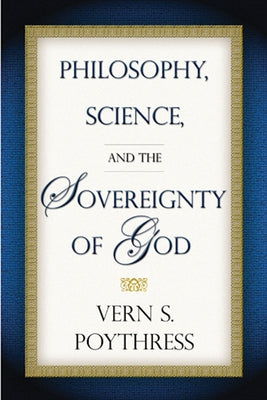 Philosophy, Science, and the Sovereignty of God by Poythress, Vern S.