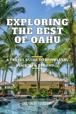 Exploring The Best Of Oahu: A Travel Guide to Honolulu, Waikiki & Beyond by Lester, Alan N.