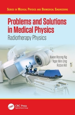 Problems and Solutions in Medical Physics: Radiotherapy Physics by Ng, Kwan Hoong