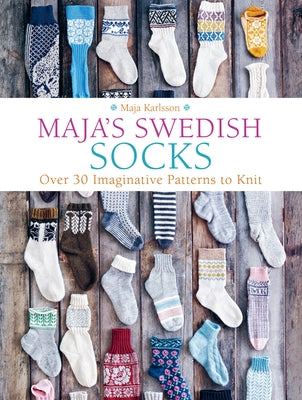 Maja's Swedish Socks: Over 35 Imaginative Patterns to Knit by Karlsson, Maja