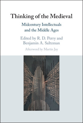 Thinking of the Medieval: Midcentury Intellectuals and the Middle Ages by Saltzman, Benjamin A.