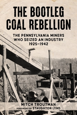 The Bootleg Coal Rebellion: The Pennsylvania Miners Who Seized an Industry: 1925-1942 by Troutman, Mitch