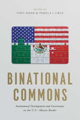 Binational Commons: Institutional Development and Governance on the U.S.-Mexico Border by Payan, Tony