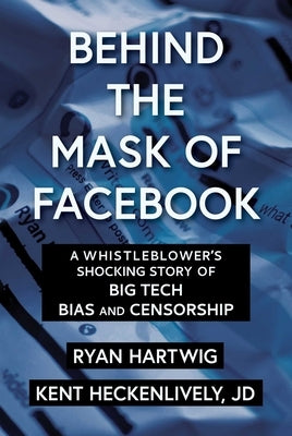 Behind the Mask of Facebook: A Whistleblower's Shocking Story of Big Tech Bias and Censorship by Hartwig, Ryan