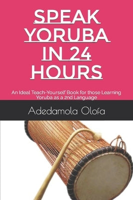 Speak Yoruba in 24 Hours: An Ideal Teach-Yourself Book for those Learning Yoruba as a 2nd Language by Olofa, Adedamola Adedokun