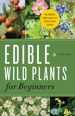 Edible Wild Plants for Beginners: The Essential Edible Plants and Recipes to Get Started by Althea Press