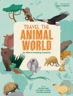 Travel the Animal World: An Atlas of Amazing Creatures by Banfi, Cristina