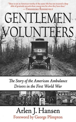 Gentlemen Volunteers: The Story of the American Ambulance Drivers in the First World War by Hansen, Arlen J.