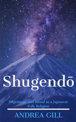 Shugendo: Pilgrimage and Ritual in a Japanese Folk Religion by Gill, Andrea