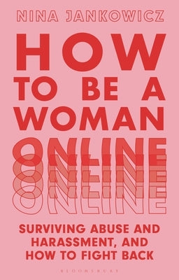 How to Be a Woman Online: Surviving Abuse and Harassment, and How to Fight Back by Jankowicz, Nina