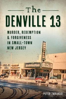 The Denville 13: Murder, Redemption and Forgiveness in Small Town New Jersey by Zablocki, Peter