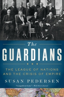 The Guardians: The League of Nations and the Crisis of Empire by Pedersen, Susan