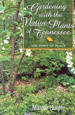 Gardening with the Native Plants of Tenn: The Spirit of Place by Hunter, Margie