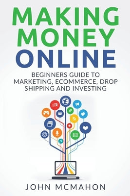Making Money Online: Beginners Guide to Marketing E-commerce, Drop Shipping and by McMahon, John