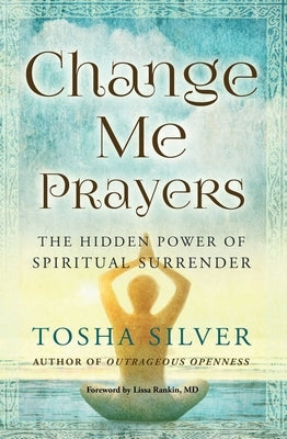 Change Me Prayers: The Hidden Power of Spiritual Surrender by Silver, Tosha