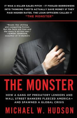 The Monster: How a Gang of Predatory Lenders and Wall Street Bankers Fleeced America--And Spawned a Global Crisis by Hudson, Michael W.