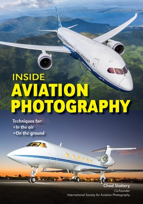 Inside Aviation Photography: Techniques for in the Air & on the Ground by Slattery, Chad