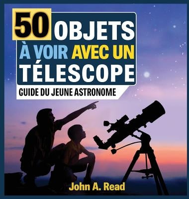 50 Objets à voir avec un télescope: Guide du jeune astronome by Read, John A.