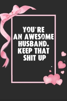 You're an Awesome Husband. Keep That Shit Up: Funny Valentines Day Gifts For Husband From Wife, Wedding Anniversary Gifts for Him - (Unique Alternativ by Press, Mahleen