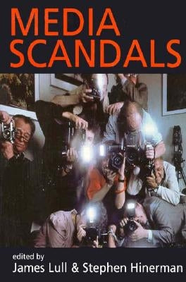 Media Scandals: Morality and Desire in the Popular Culture Marketplace by Lull, James