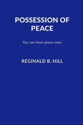 Possession of Peace: You Can Have Peace Now and Keep It! by Hill, Reginald B.