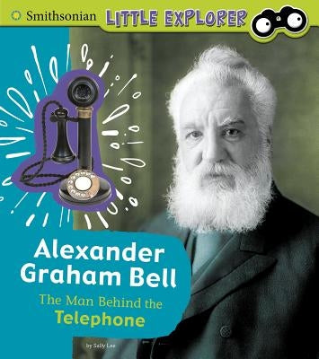 Alexander Graham Bell: The Man Behind the Telephone by Lee, Sally