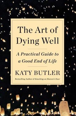 The Art of Dying Well: A Practical Guide to a Good End of Life by Butler, Katy