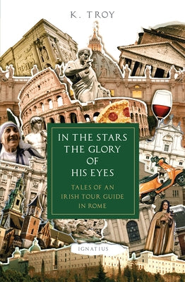 In the Stars the Glory of His Eyes: Tales of an Irish Tour Guide in Rome by Troy, K.