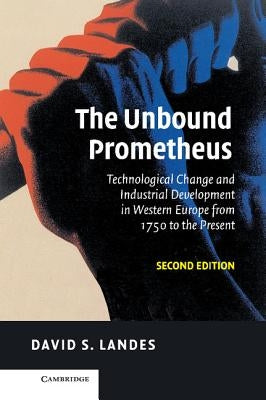 The Unbound Prometheus: Technological Change and Industrial Development in Western Europe from 1750 to the Present by Landes, David S.