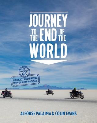 Journey to the End of the World: The Expedition 65 Adventure Motorcycle Ride from Columbia to Ushuaia by Palaima, Alfonse