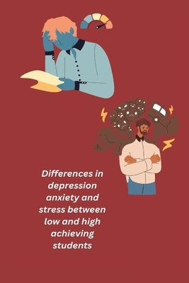 Differences in depression anxiety and stress between low and high achieving students by R, Manisha Khullar