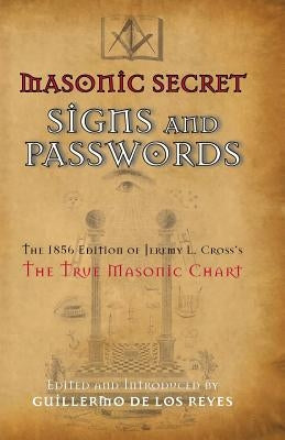 Masonic Secret Signs and Passwords: The 1856 Edition of Jeremy L. Cross's The True Masonic Chart by de Los Reyes, Guillermo