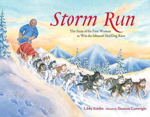 Storm Run: The Story of the First Woman to Win the Iditarod Sled Dog Race by Riddles, Libby