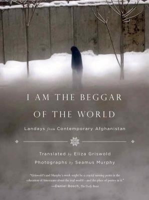 I Am the Beggar of the World: Landays from Contemporary Afghanistan by Griswold, Eliza