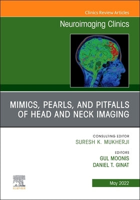 Mimics, Pearls and Pitfalls of Head & Neck Imaging, an Issue of Neuroimaging Clinics of North America: Volume 32-2 by Moonis, Gul